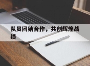 爱游戏体育下载-队员团结合作，共创辉煌战绩