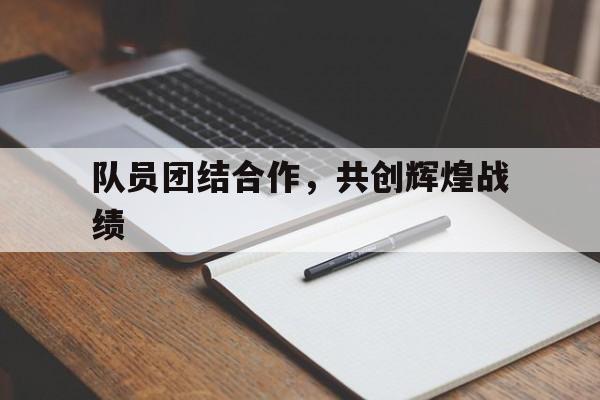 队员团结合作，共创辉煌战绩